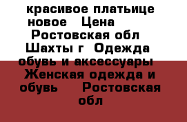 красивое платьице новое › Цена ­ 450 - Ростовская обл., Шахты г. Одежда, обувь и аксессуары » Женская одежда и обувь   . Ростовская обл.